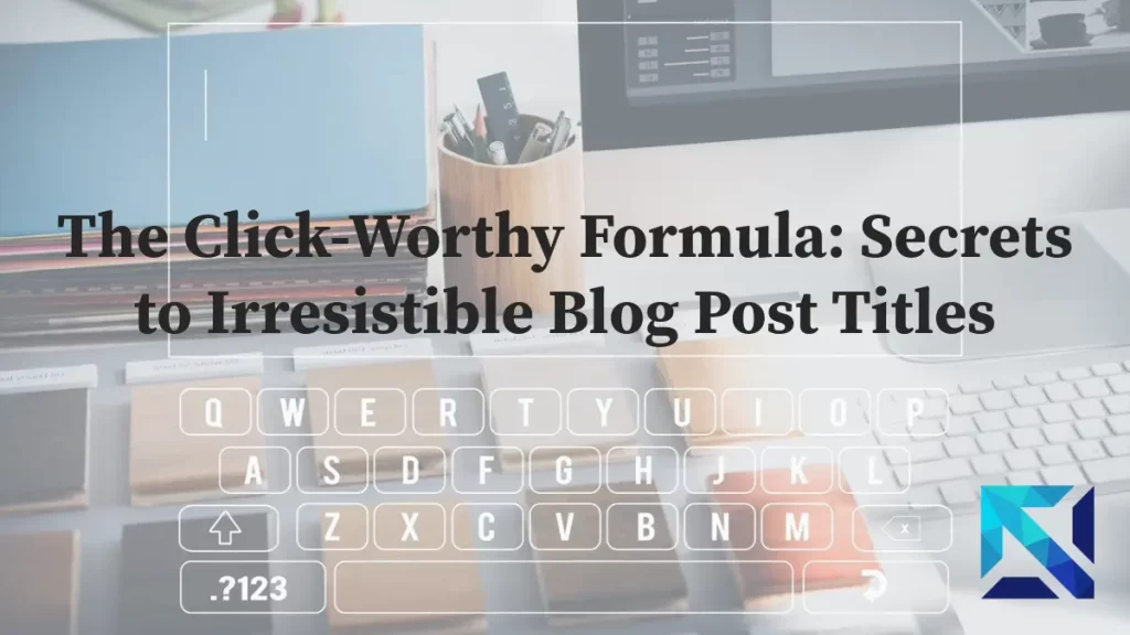 The Click-Worthy Formula: Secrets to Irresistible Blog Post Titles