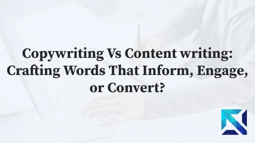 Copywriting Vs Content writing: Crafting Words That Inform, Engage, or Convert?