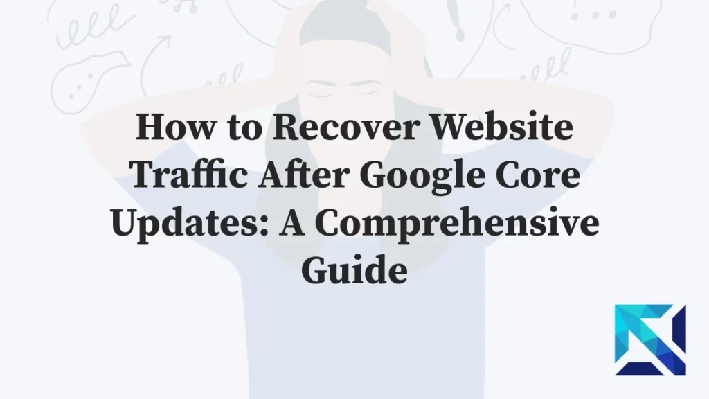 How to Recover Website Traffic After Google Core Updates: A Comprehensive Guide