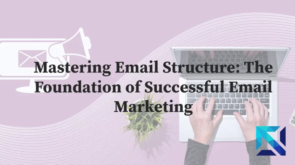 Mastering Email Structure: The Foundation of Successful Email Marketing